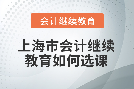 2025年上海市會(huì)計(jì)繼續(xù)教育如何選課？