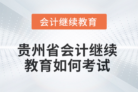 2025年貴州省會計繼續(xù)教育如何考試？