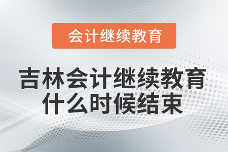 2025年吉林省會計繼續(xù)教育什么時候結束？