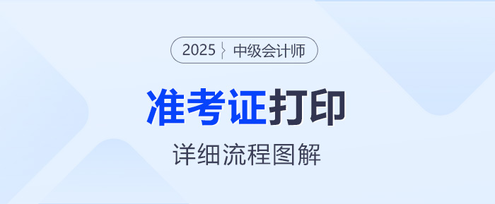 打印必看！2025年中級(jí)會(huì)計(jì)職稱考試準(zhǔn)考證打印流程