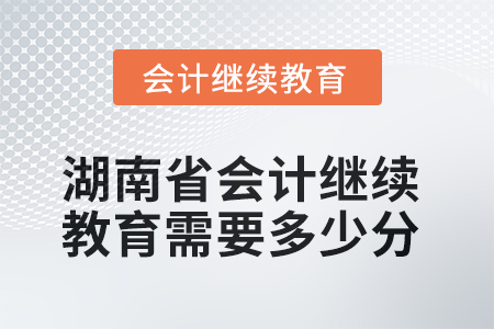 2025年湖南省會計繼續(xù)教育需要多少分？