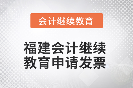 2025年福建會計繼續(xù)教育如何申請發(fā)票？