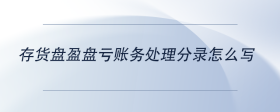 存貨盤盈盤虧賬務(wù)處理分錄怎么寫