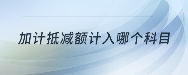 加計(jì)抵減額計(jì)入哪個科目