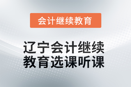 2025年遼寧會計(jì)繼續(xù)教育如何選課聽課？