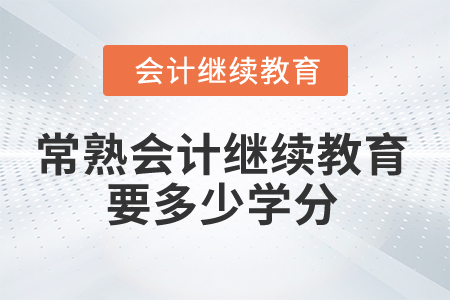 2025年常熟會(huì)計(jì)繼續(xù)教育要多少學(xué)分合格？