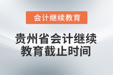 2025年貴州省會(huì)計(jì)繼續(xù)教育截止時(shí)間是什么時(shí)候？