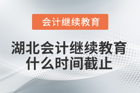 2025年湖北會計繼續(xù)教育什么時間截止？