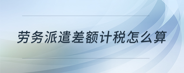 勞務(wù)派遣差額計稅怎么算