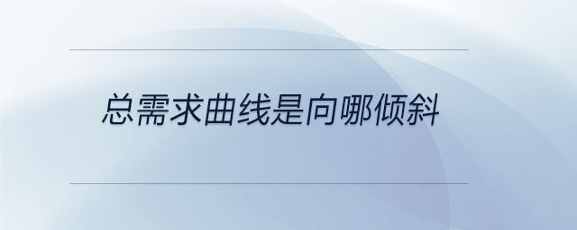 總需求曲線是向哪傾斜