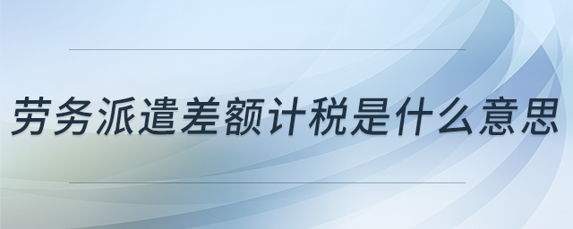 勞務派遣差額計稅是什么意思
