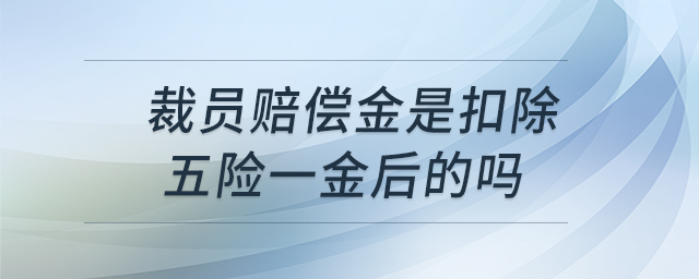 裁員賠償金是扣除五險(xiǎn)一金后的嗎