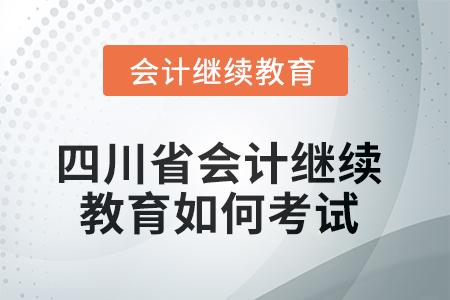 2025年四川省會計(jì)繼續(xù)教育如何考試？
