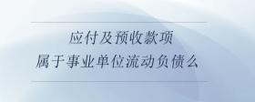 應(yīng)付及預(yù)收款項(xiàng)屬于事業(yè)單位流動(dòng)負(fù)債么