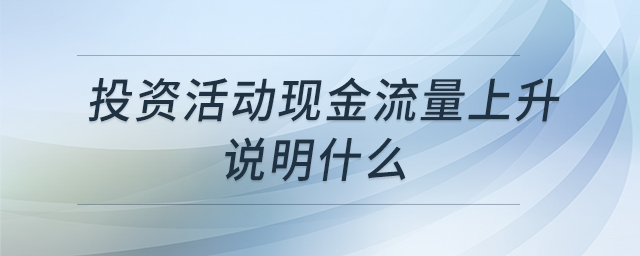 投資活動(dòng)現(xiàn)金流量上升說明什么