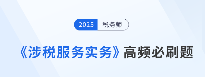 稅務(wù)師《涉稅服務(wù)實務(wù)》高頻必刷題，每日打卡提高應(yīng)試能力