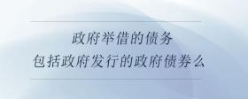 政府舉借的債務(wù)包括政府發(fā)行的政府債券么