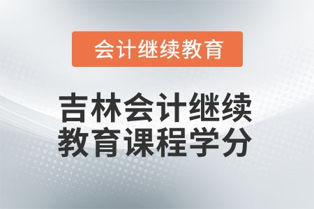 2025年吉林會(huì)計(jì)繼續(xù)教育課程學(xué)分