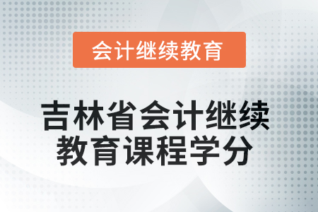 2025年吉林省會計人員繼續(xù)教育課程學(xué)分要求