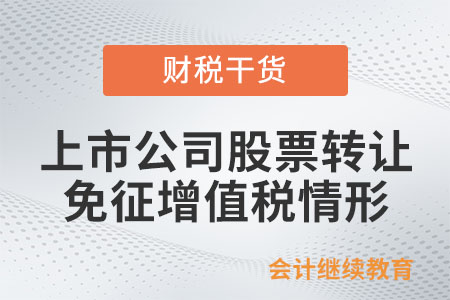 轉(zhuǎn)讓上市公司股票免征增值稅的情形有哪些？