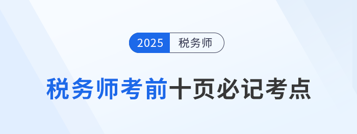 稅務(wù)師頭圖2025年稅務(wù)師考前十頁紙，沖刺必記考點匯總