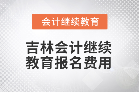 2025年吉林省會計人員繼續(xù)教育報名費用