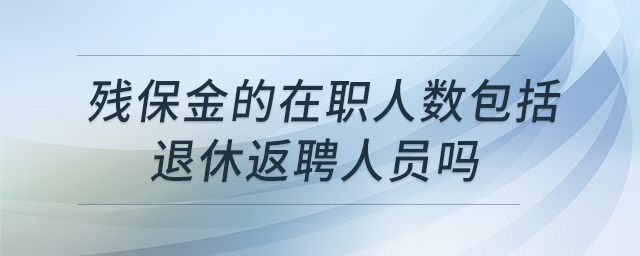殘保金的在職人數(shù)包括退休返聘人員嗎