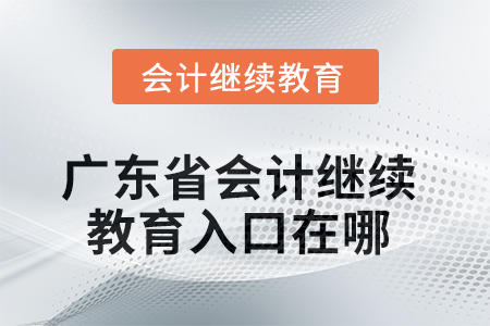 廣東省2025年會計繼續(xù)教育入口在哪？