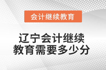 2025年遼寧東奧會計繼續(xù)教育需要多少分？