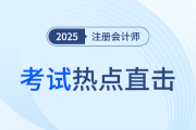 考情速遞！2025年注冊會計師考試開考，全程熱點直擊！