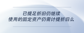 已提足折舊仍繼續(xù)使用的固定資產(chǎn)仍需計(jì)提折舊么