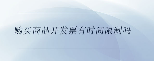 購買商品開發(fā)票有時間限制嗎