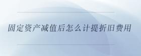 固定資產(chǎn)減值后怎么計(jì)提折舊費(fèi)用