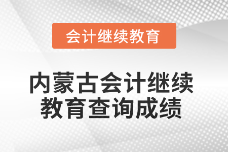 2025年內(nèi)蒙古會計人員繼續(xù)教育如何查詢成績？