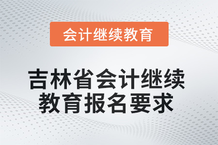 吉林省2025年會(huì)計(jì)繼續(xù)教育報(bào)名要求