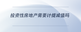 投資性房地產(chǎn)需要計(jì)提減值嗎