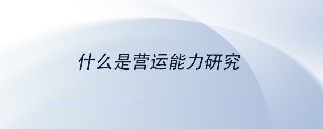 中級(jí)會(huì)計(jì)什么是營(yíng)運(yùn)能力研究