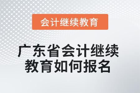 2025年廣東省會計繼續(xù)教育如何報名？