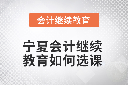2025年寧夏會計繼續(xù)教育如何選課？