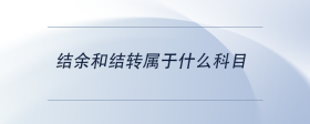 結(jié)余和結(jié)轉(zhuǎn)屬于什么科目