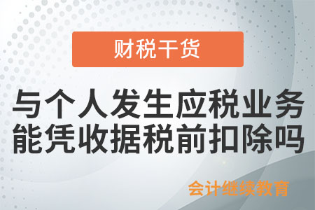 企業(yè)與個(gè)人發(fā)生應(yīng)稅業(yè)務(wù)，能憑收據(jù)稅前扣除嗎？