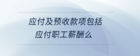應(yīng)付及預(yù)收款項(xiàng)包括應(yīng)付職工薪酬么