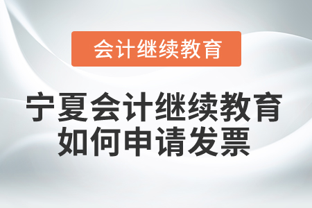 2025年寧夏會(huì)計(jì)繼續(xù)教育如何申請(qǐng)發(fā)票？