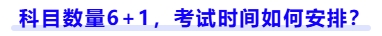 科目數(shù)量6+1，考試時間如何安排？