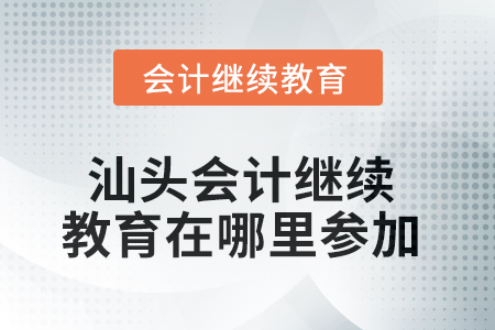 2025年汕頭會計(jì)繼續(xù)教育在哪里參加？