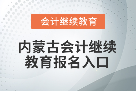 2025年內(nèi)蒙古會計(jì)繼續(xù)教育報(bào)名入口在哪？