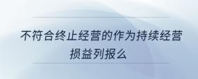 不符合終止經(jīng)營的作為持續(xù)經(jīng)營損益列報么