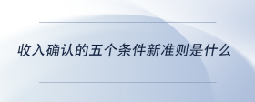 收入確認的五個條件新準則是什么