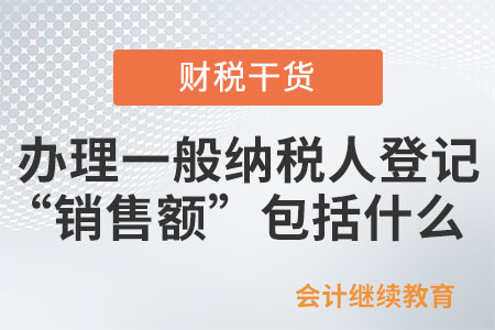 增值稅納稅人年應(yīng)稅銷售額超過規(guī)定的小規(guī)模納稅人標(biāo)準(zhǔn)，需要辦理一般納稅人登記，“銷售額”包括什么？