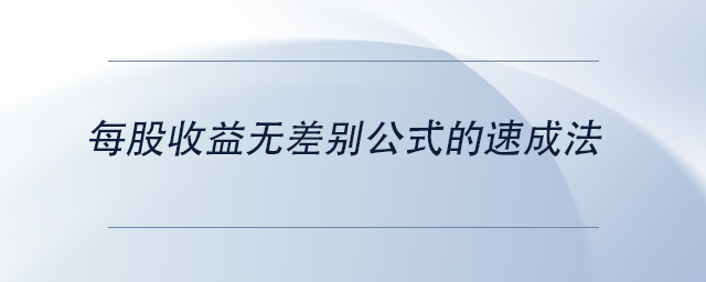 中級(jí)會(huì)計(jì)每股收益無(wú)差別公式的速成法